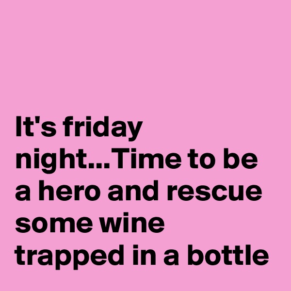 


It's friday night...Time to be a hero and rescue some wine  trapped in a bottle 