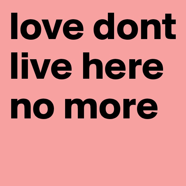 love dont live here no more 
