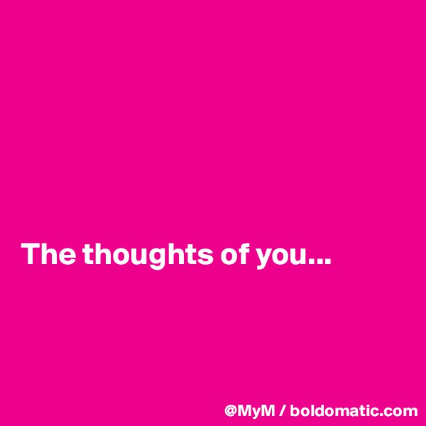 






The thoughts of you...




