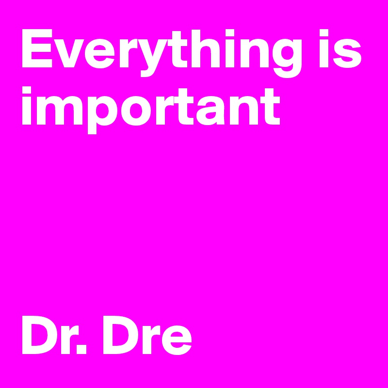 Everything is important



Dr. Dre