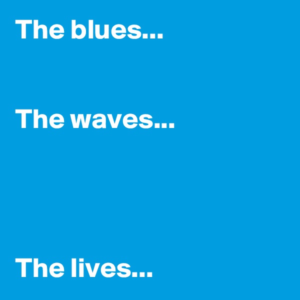 The blues...


The waves...




The lives...