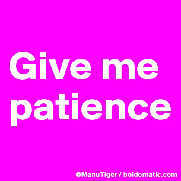 
Give me patience