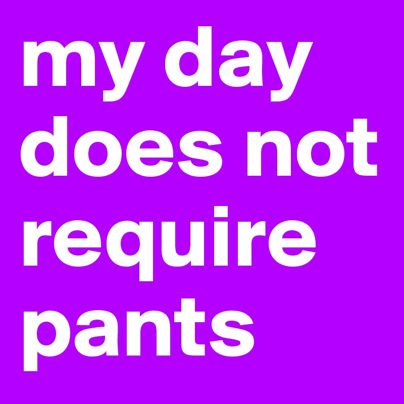 my day does not require pants