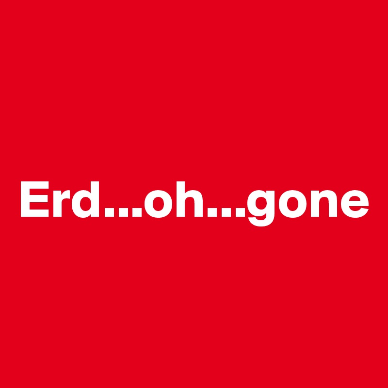 


Erd...oh...gone

