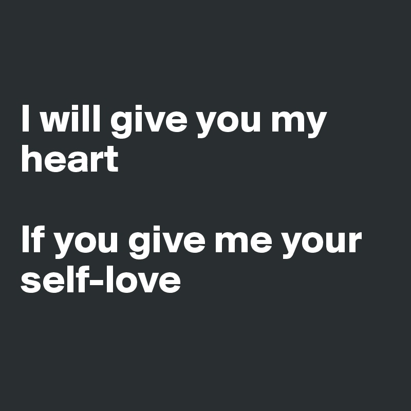 

I will give you my heart

If you give me your self-love

