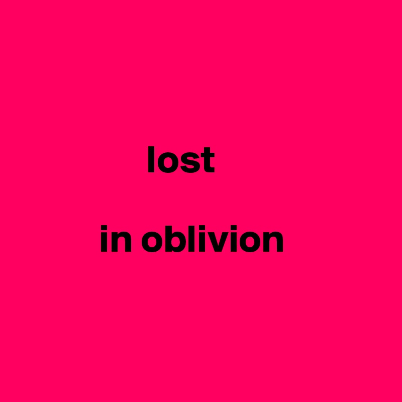 


                lost

          in oblivion


