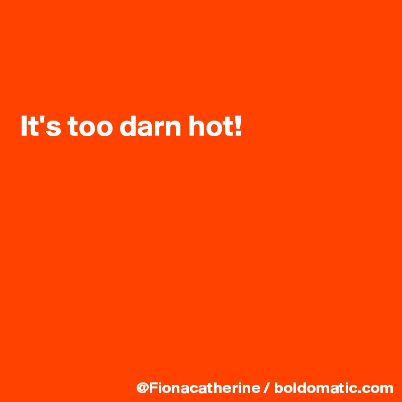 


It's too darn hot!







