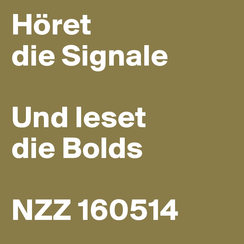 Höret
die Signale

Und leset
die Bolds

NZZ 160514