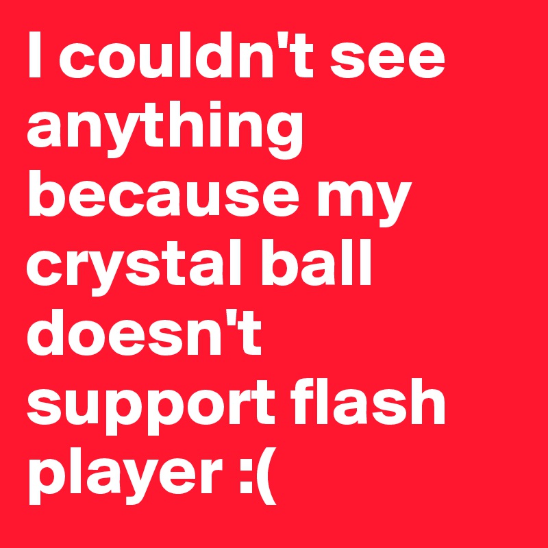 I couldn't see  anything because my crystal ball doesn't support flash player :(