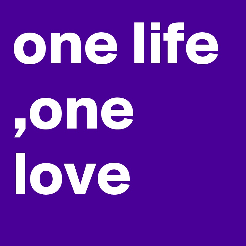 one life ,one love 