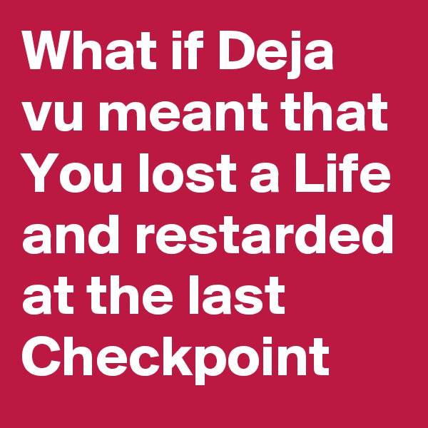 What if Deja vu meant that              
You lost a Life and restarded at the last Checkpoint