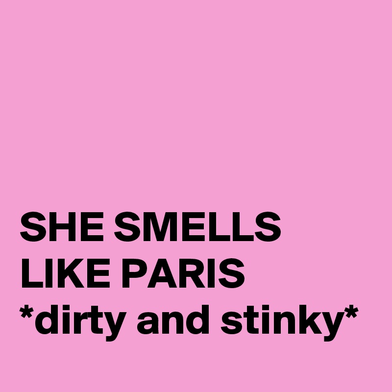 



SHE SMELLS LIKE PARIS
*dirty and stinky*