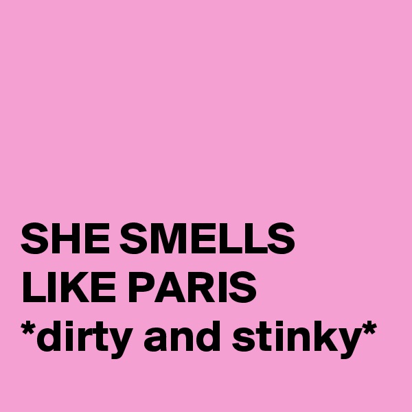 



SHE SMELLS LIKE PARIS
*dirty and stinky*