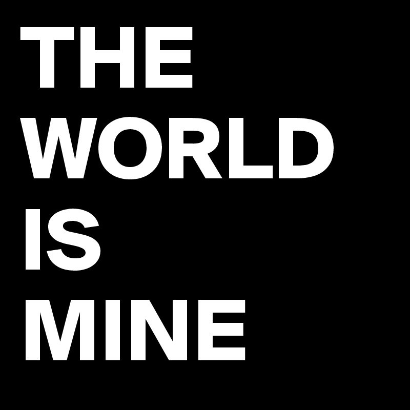 THE WORLD IS 
MINE