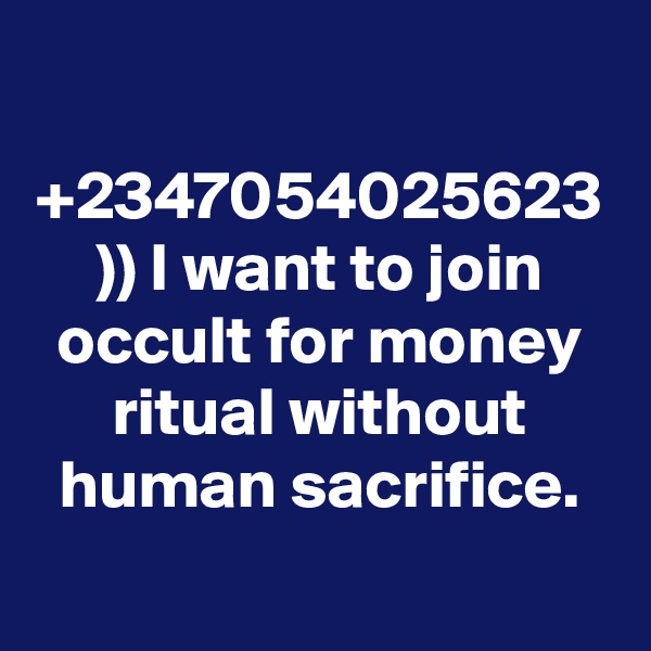 +2347054025623 )) I want to join occult for money ritual without human sacrifice.