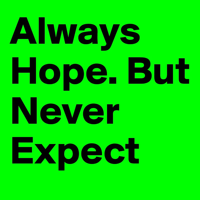 Always Hope. But Never Expect