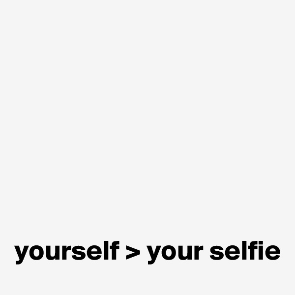 







yourself > your selfie