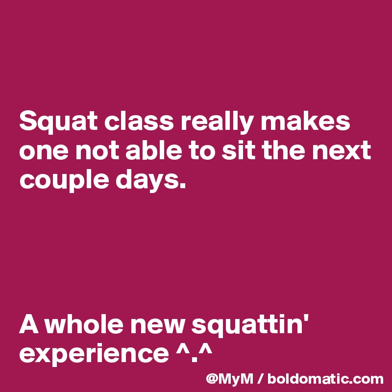 


Squat class really makes one not able to sit the next couple days.




A whole new squattin' experience ^.^