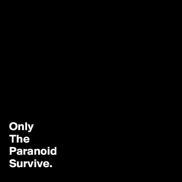 








Only
The
Paranoid  
Survive.