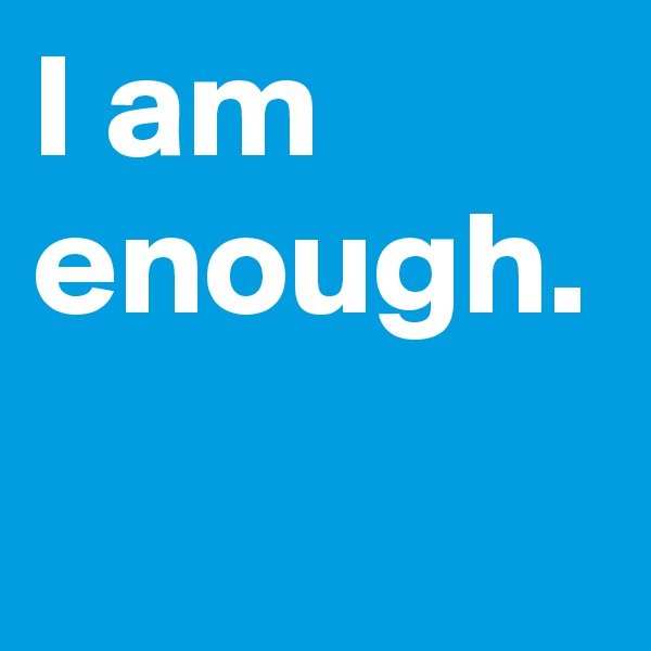 I am 
enough.