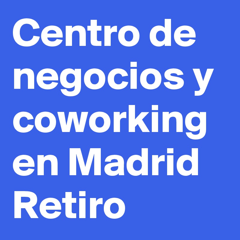 Centro de negocios y coworking en Madrid Retiro