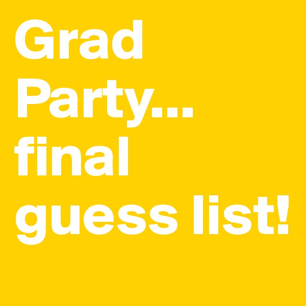 Grad Party... final guess list! 
