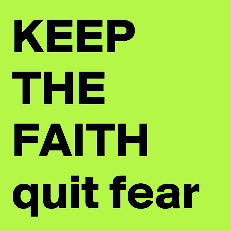 KEEP THE FAITH quit fear