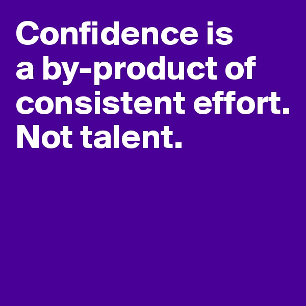 Confidence is 
a by-product of 
consistent effort. 
Not talent. 


