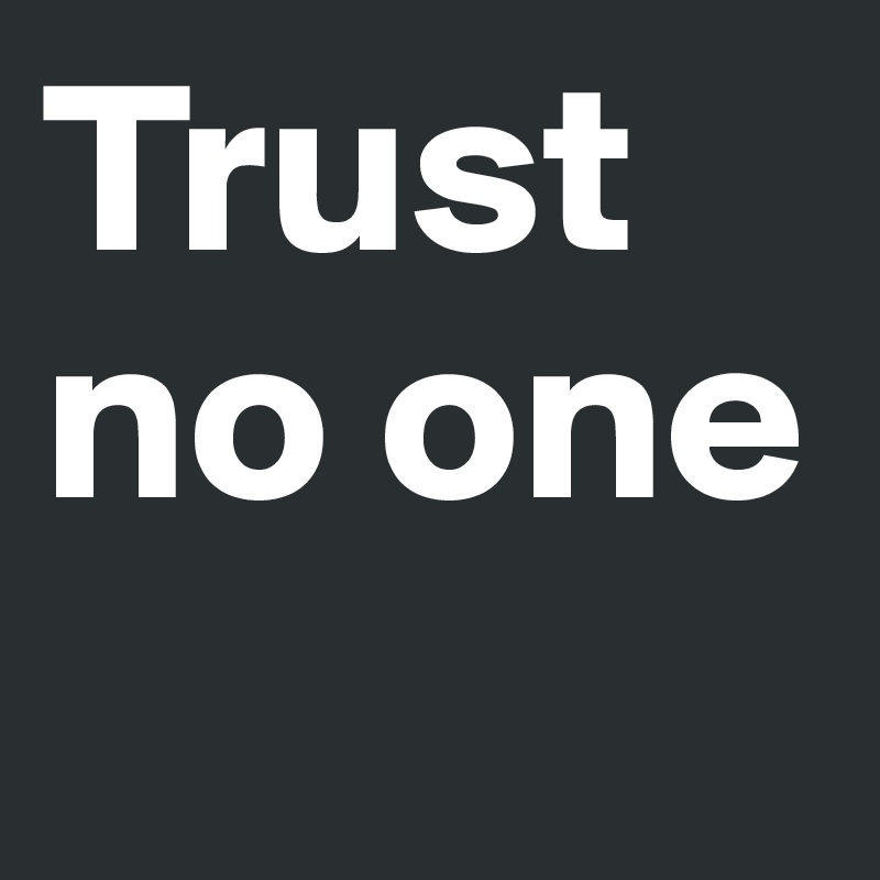 Trust no one

