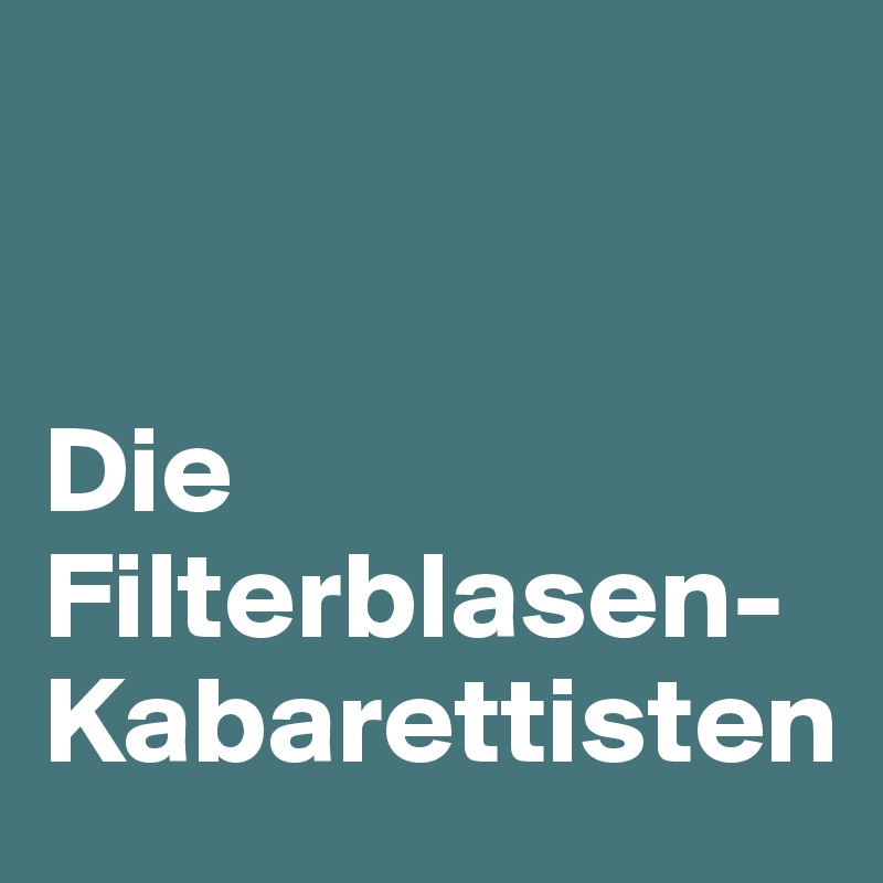 


Die 
Filterblasen-Kabarettisten