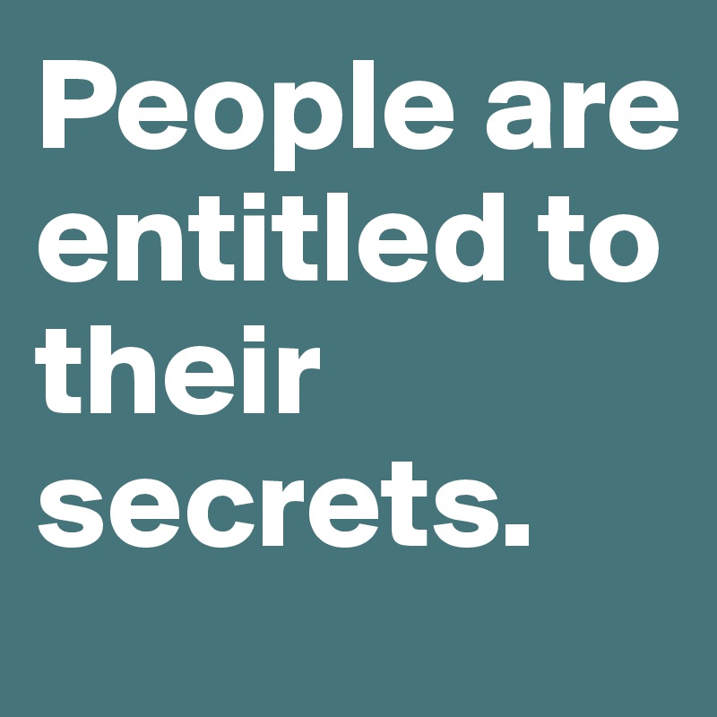 People are entitled to their secrets.