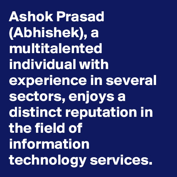 Ashok Prasad (Abhishek), a multitalented individual with experience in several sectors, enjoys a distinct reputation in the field of information technology services.