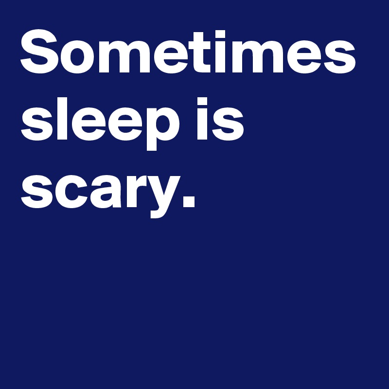 Sometimes sleep is scary. 