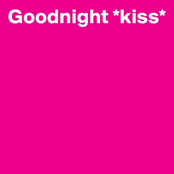 Goodnight *kiss*





