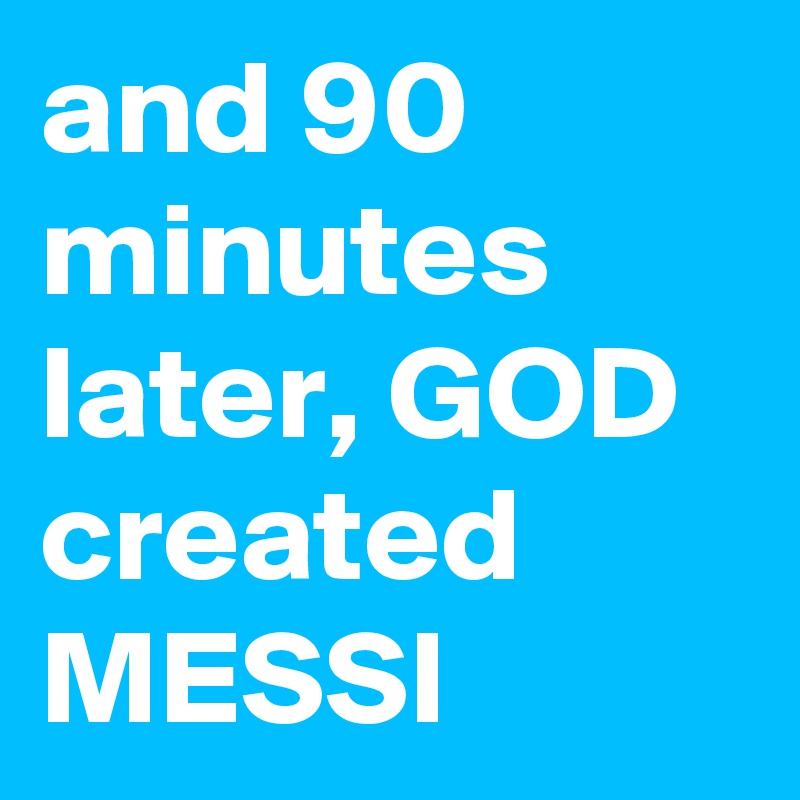 and 90 minutes later, GOD created MESSI