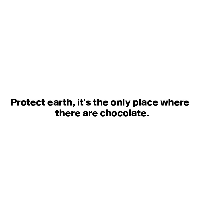 







Protect earth, it's the only place where                          there are chocolate.






