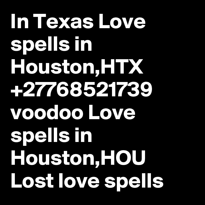 In Texas Love spells in Houston,HTX +27768521739 voodoo Love spells in Houston,HOU Lost love spells 