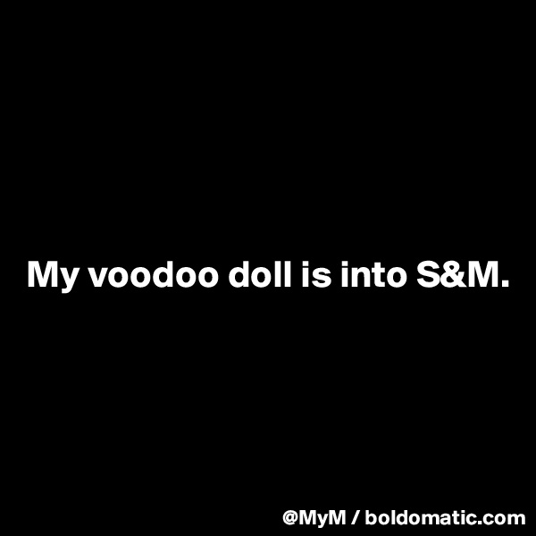 





My voodoo doll is into S&M.




