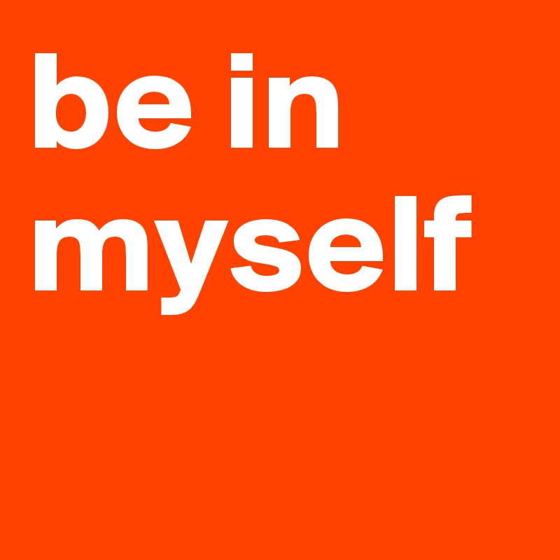 be in myself