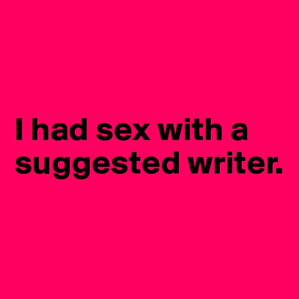 


I had sex with a suggested writer.

