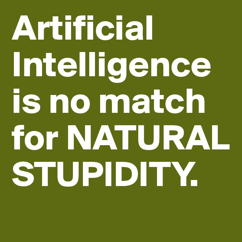 Artificial Intelligence is no match for NATURAL STUPIDITY. 