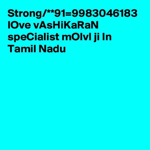 Strong/**91=9983046183 lOve vAsHiKaRaN speCialist mOlvI ji In Tamil Nadu 
