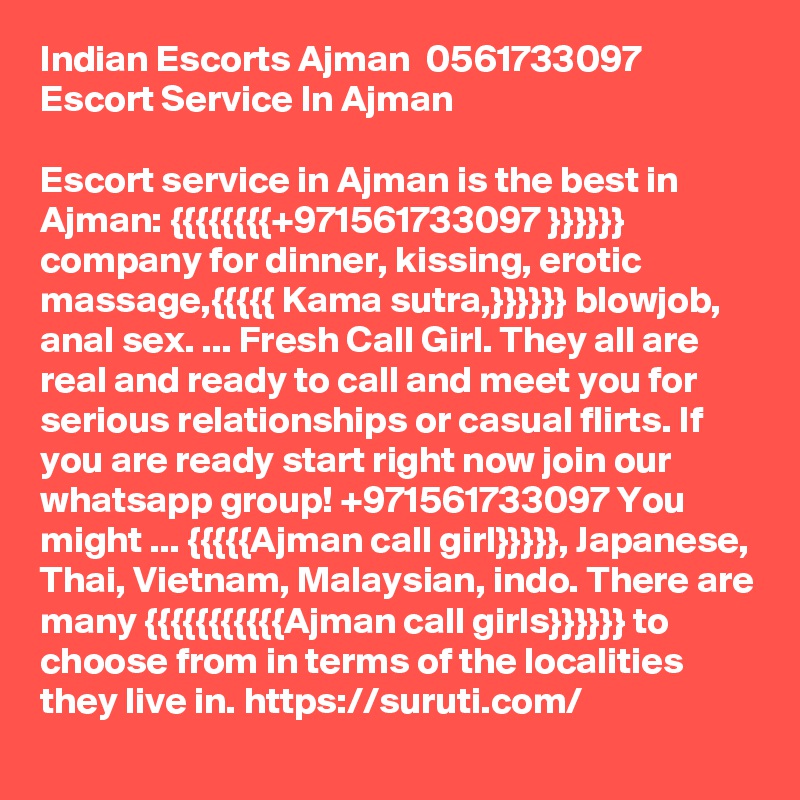 Indian Escorts Ajman  0561733097  Escort Service In Ajman 

Escort service in Ajman is the best in Ajman: {{{{{{{{+971561733097 }}}}}} company for dinner, kissing, erotic massage,{{{{{ Kama sutra,}}}}}} blowjob, anal sex. ... Fresh Call Girl. They all are real and ready to call and meet you for serious relationships or casual flirts. If you are ready start right now join our whatsapp group! +971561733097 You might ... {{{{{Ajman call girl}}}}}, Japanese, Thai, Vietnam, Malaysian, indo. There are many {{{{{{{{{{{Ajman call girls}}}}}} to choose from in terms of the localities they live in. https://suruti.com/ 