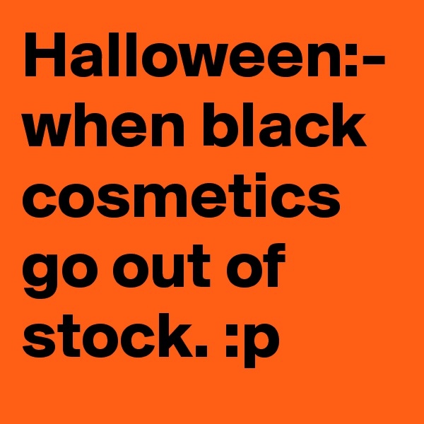 Halloween:-
when black cosmetics go out of stock. :p 