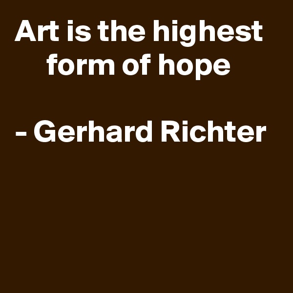 Art is the highest 
     form of hope

- Gerhard Richter


