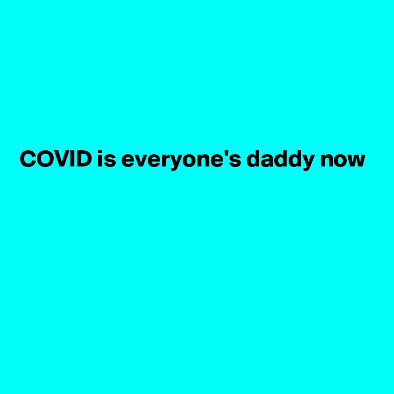 




COVID is everyone's daddy now






