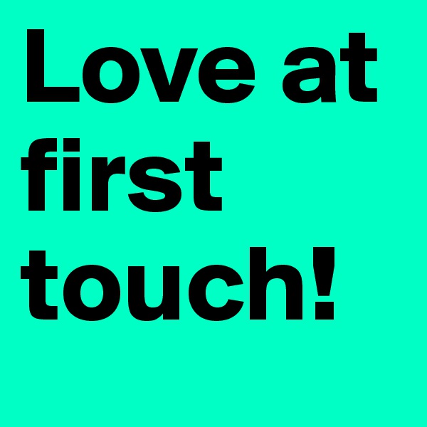 Love at first touch!