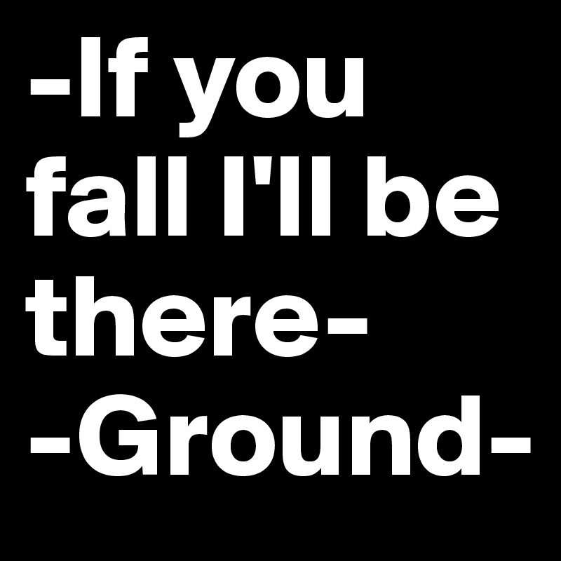 -If you fall I'll be there-
-Ground-