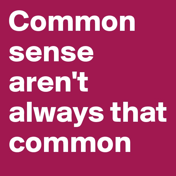 Common sense aren't always that common